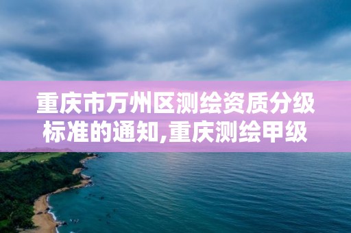 重庆市万州区测绘资质分级标准的通知,重庆测绘甲级。