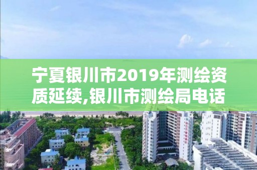 宁夏银川市2019年测绘资质延续,银川市测绘局电话