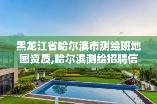 黑龙江省哈尔滨市测绘班地图资质,哈尔滨测绘招聘信息