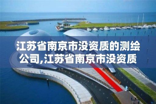 江苏省南京市没资质的测绘公司,江苏省南京市没资质的测绘公司有哪几家