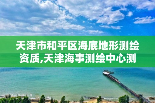 天津市和平区海底地形测绘资质,天津海事测绘中心测量队