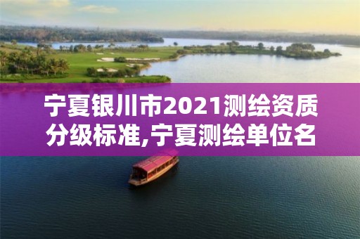 宁夏银川市2021测绘资质分级标准,宁夏测绘单位名录