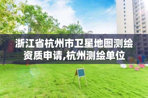 浙江省杭州市卫星地图测绘资质申请,杭州测绘单位