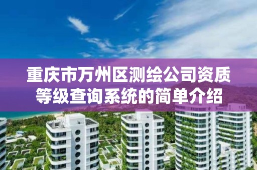 重庆市万州区测绘公司资质等级查询系统的简单介绍