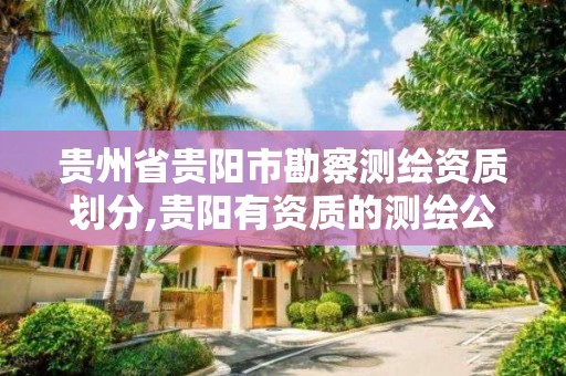 贵州省贵阳市勘察测绘资质划分,贵阳有资质的测绘公司