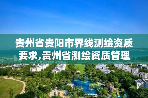 贵州省贵阳市界线测绘资质要求,贵州省测绘资质管理系统