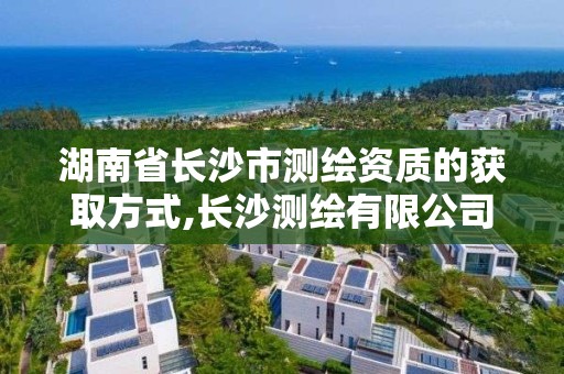 湖南省长沙市测绘资质的获取方式,长沙测绘有限公司联系电话