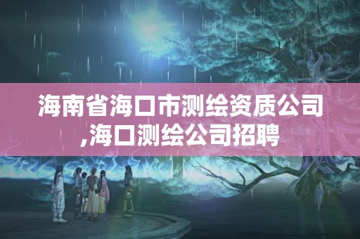 海南省海口市测绘资质公司,海口测绘公司招聘