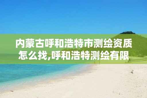 内蒙古呼和浩特市测绘资质怎么找,呼和浩特测绘有限公司。