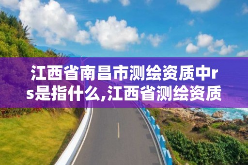 江西省南昌市测绘资质中rs是指什么,江西省测绘资质单位公示名单。