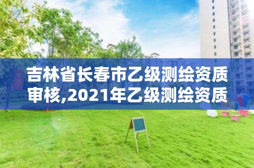 吉林省长春市乙级测绘资质审核,2021年乙级测绘资质申报材料