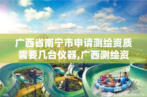 广西省南宁市申请测绘资质需要几台仪器,广西测绘资质办理