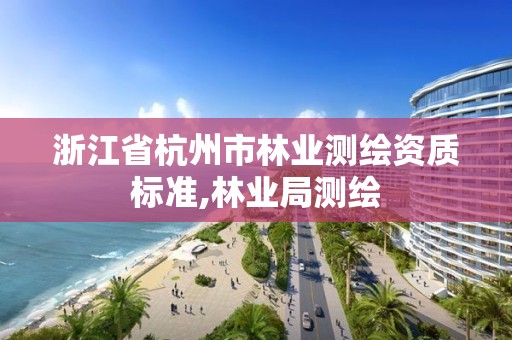 浙江省杭州市林业测绘资质标准,林业局测绘