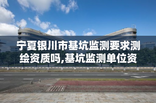 宁夏银川市基坑监测要求测绘资质吗,基坑监测单位资质报审