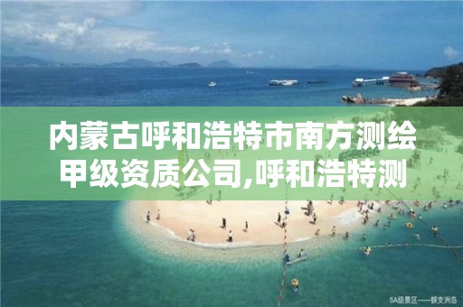 内蒙古呼和浩特市南方测绘甲级资质公司,呼和浩特测绘院