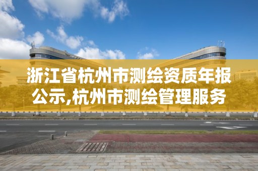 浙江省杭州市测绘资质年报公示,杭州市测绘管理服务平台