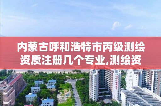 内蒙古呼和浩特市丙级测绘资质注册几个专业,测绘资质证书丙级