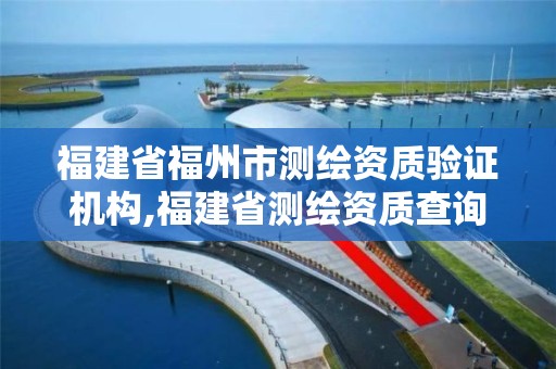 福建省福州市测绘资质验证机构,福建省测绘资质查询