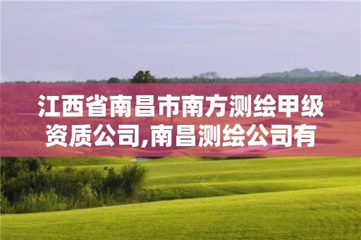 江西省南昌市南方测绘甲级资质公司,南昌测绘公司有哪些