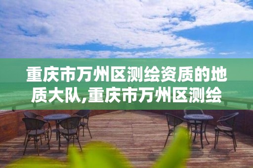 重庆市万州区测绘资质的地质大队,重庆市万州区测绘资质的地质大队有哪些