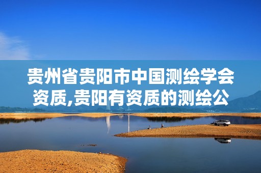 贵州省贵阳市中国测绘学会资质,贵阳有资质的测绘公司