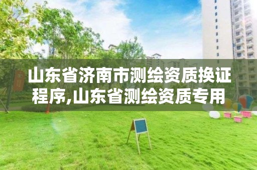 山东省济南市测绘资质换证程序,山东省测绘资质专用章