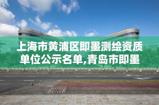 上海市黄浦区即墨测绘资质单位公示名单,青岛市即墨区计量测试所