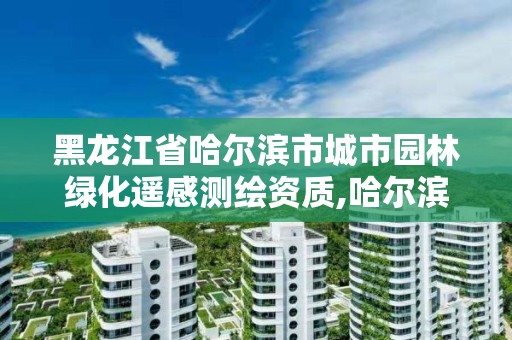 黑龙江省哈尔滨市城市园林绿化遥感测绘资质,哈尔滨园林绿化养护。