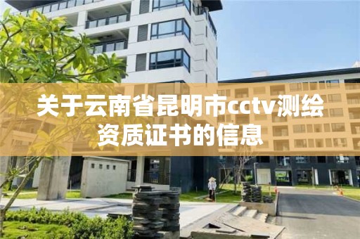 关于云南省昆明市cctv测绘资质证书的信息