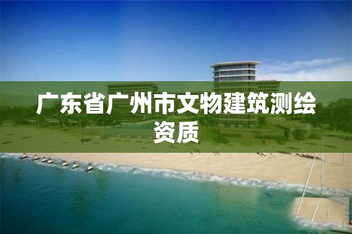 广东省广州市文物建筑测绘资质