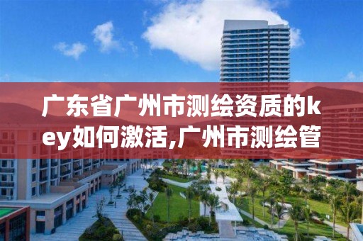 广东省广州市测绘资质的key如何激活,广州市测绘管理办法