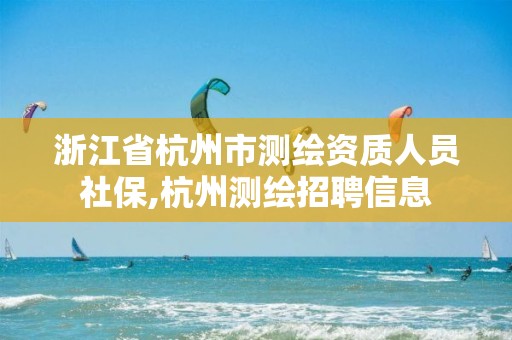 浙江省杭州市测绘资质人员社保,杭州测绘招聘信息