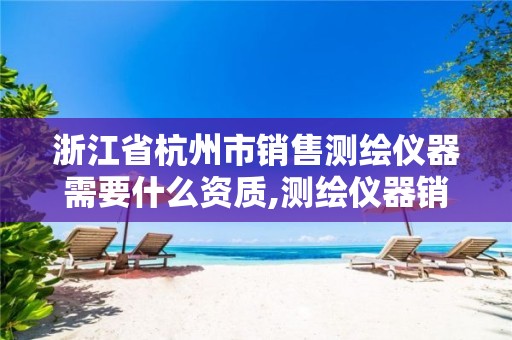 浙江省杭州市销售测绘仪器需要什么资质,测绘仪器销售好做吗。