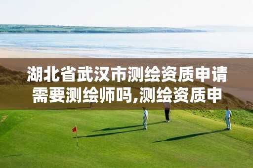 湖北省武汉市测绘资质申请需要测绘师吗,测绘资质申请条件