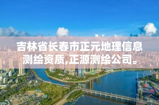 吉林省长春市正元地理信息测绘资质,正源测绘公司。