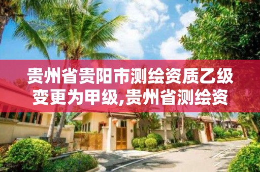 贵州省贵阳市测绘资质乙级变更为甲级,贵州省测绘资质单位