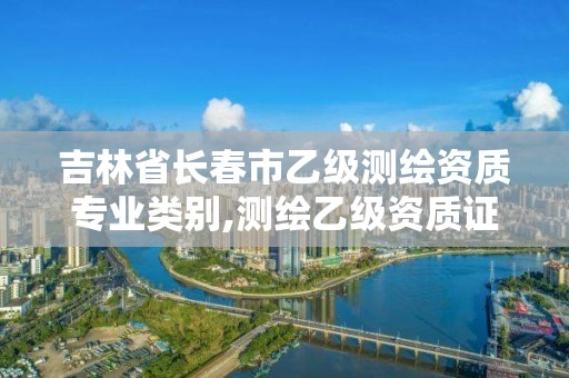 吉林省长春市乙级测绘资质专业类别,测绘乙级资质证书