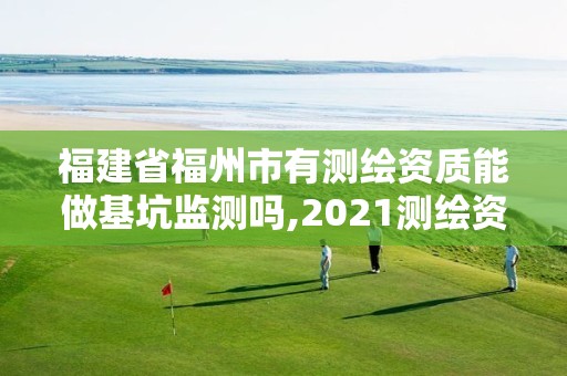 福建省福州市有测绘资质能做基坑监测吗,2021测绘资质延期公告福建省。