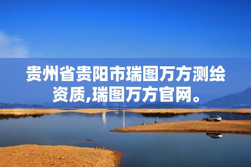 贵州省贵阳市瑞图万方测绘资质,瑞图万方官网。