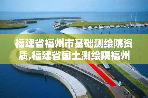 福建省福州市基础测绘院资质,福建省国土测绘院福州分院。