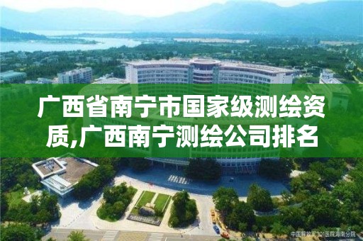 广西省南宁市国家级测绘资质,广西南宁测绘公司排名