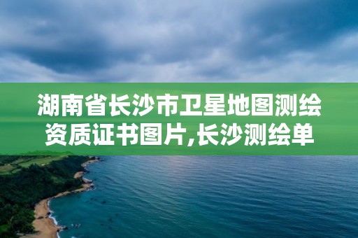 湖南省长沙市卫星地图测绘资质证书图片,长沙测绘单位。