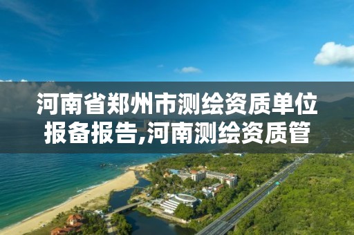 河南省郑州市测绘资质单位报备报告,河南测绘资质管理平台