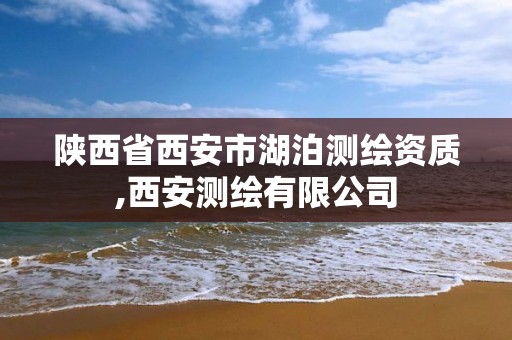 陕西省西安市湖泊测绘资质,西安测绘有限公司