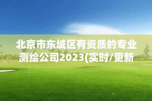 北京市东城区有资质的专业测绘公司2023(实时/更新中)