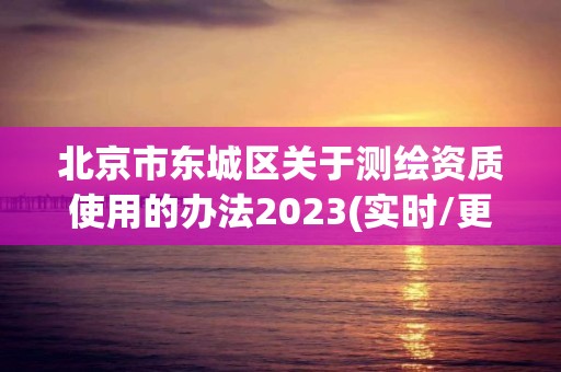 北京市东城区关于测绘资质使用的办法2023(实时/更新中)