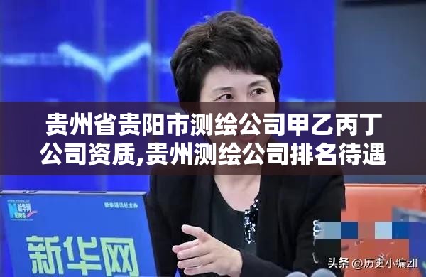 贵州省贵阳市测绘公司甲乙丙丁公司资质,贵州测绘公司排名待遇。