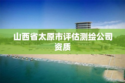 山西省太原市评估测绘公司资质