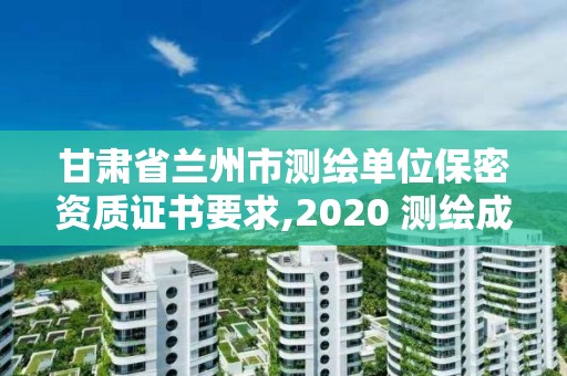 甘肃省兰州市测绘单位保密资质证书要求,2020 测绘成果保密等级划分。