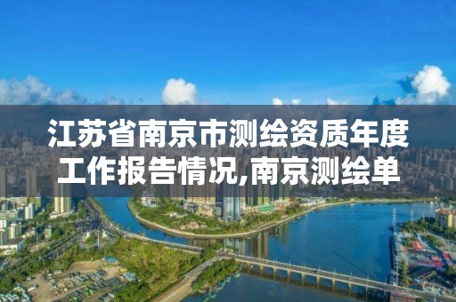 江苏省南京市测绘资质年度工作报告情况,南京测绘单位。